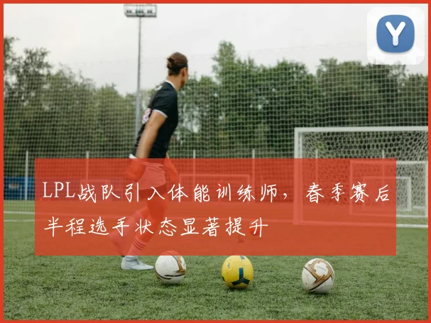 LPL战队引入体能训练师,春季赛后半程选手状态显著提升