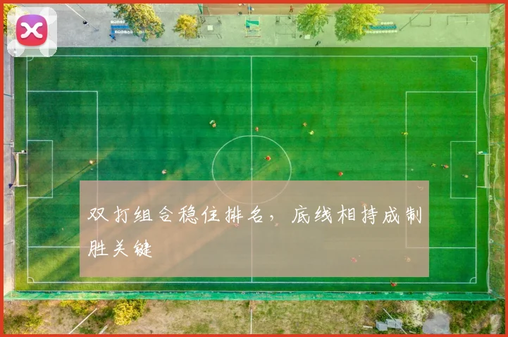 双打组合稳住排名,底线相持成制胜关键