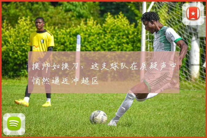 换帅如换刀，这支球队在质疑声中悄然逼近冲超区