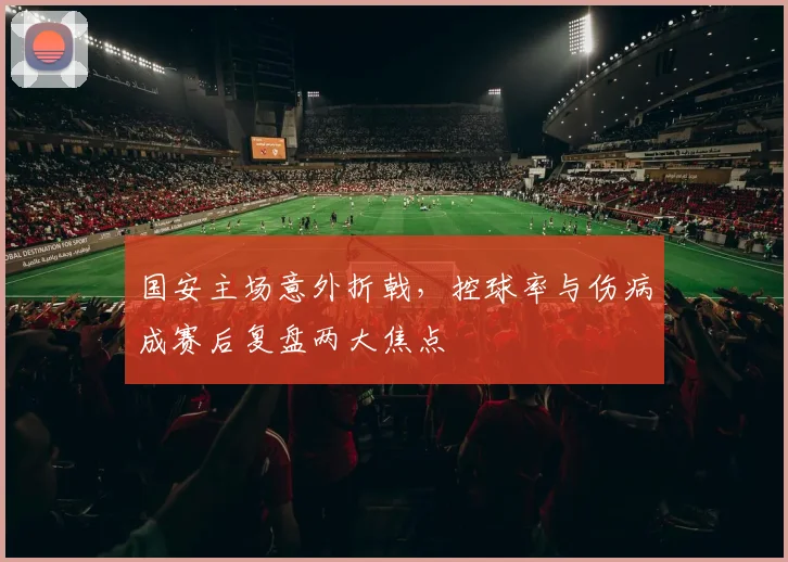 国安主场意外折戟，控球率与伤病成赛后复盘两大焦点