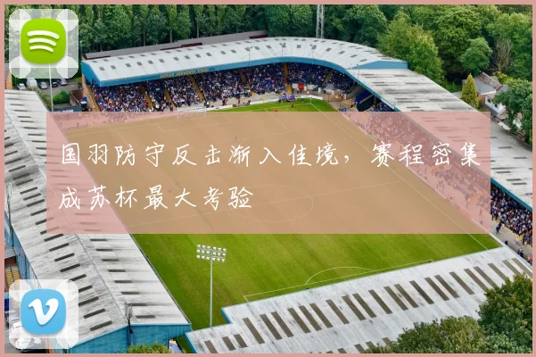 国羽防守反击渐入佳境，赛程密集成苏杯最大考验