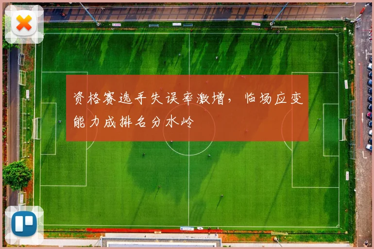 资格赛选手失误率激增，临场应变能力成排名分水岭