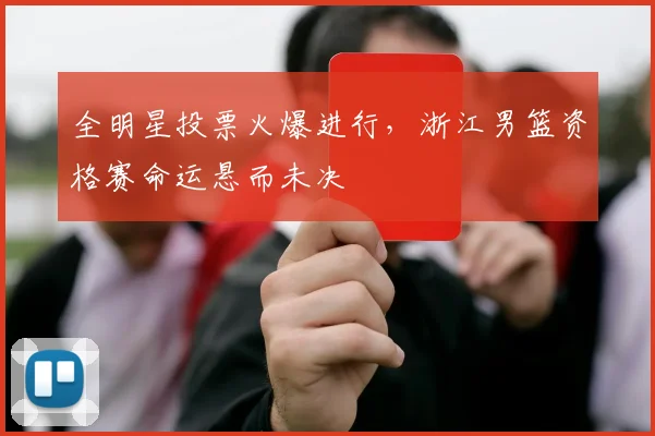 全明星投票火爆进行，浙江男篮资格赛命运悬而未决