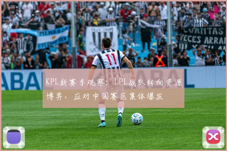 KPL新赛季观察:LPL战队转向资源博弈,应对中国赛区集体爆发