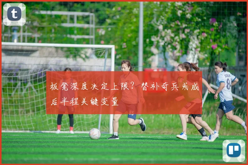 板凳深度决定上限？替补奇兵或成后半程关键变量