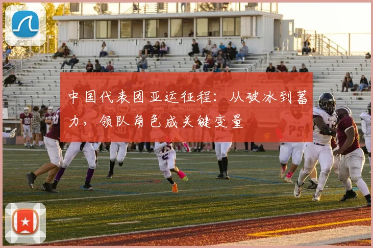 中国代表团亚运征程:从破冰到蓄力,领队角色成关键变量