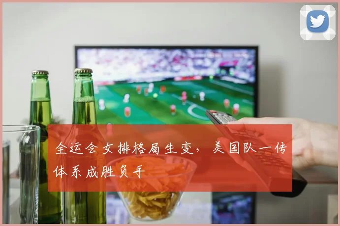 全运会女排格局生变,美国队一传体系成胜负手