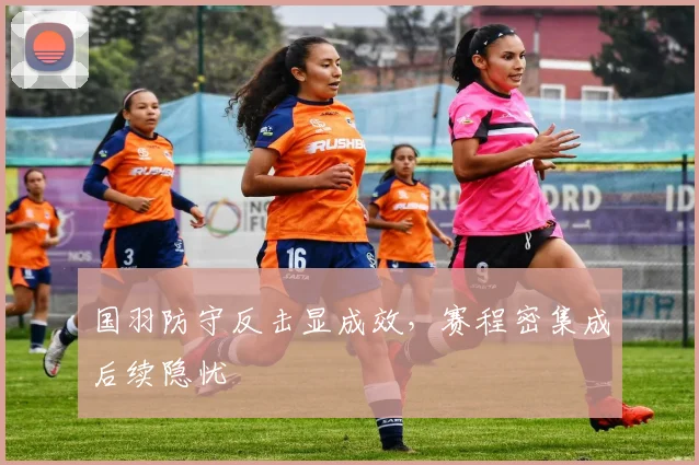 国羽防守反击显成效，赛程密集成后续隐忧