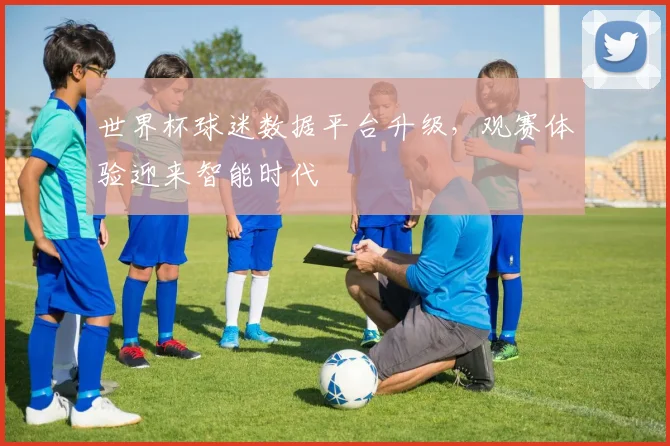 世界杯球迷数据平台升级，观赛体验迎来智能时代