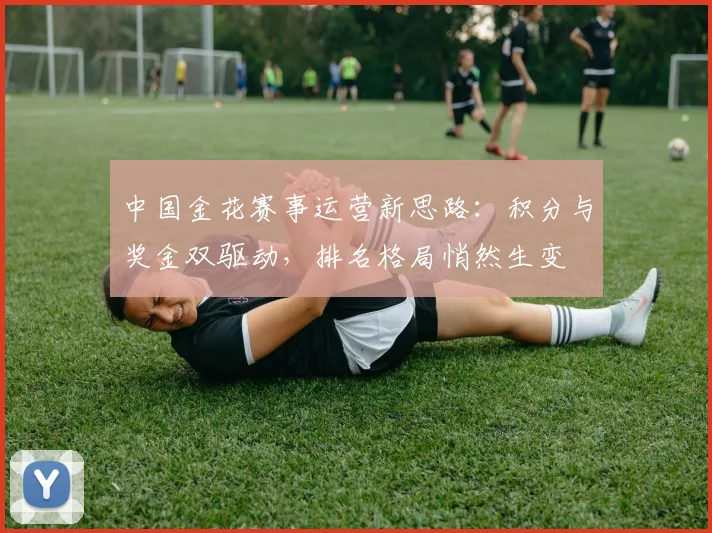 中国金花赛事运营新思路：积分与奖金双驱动，排名格局悄然生变